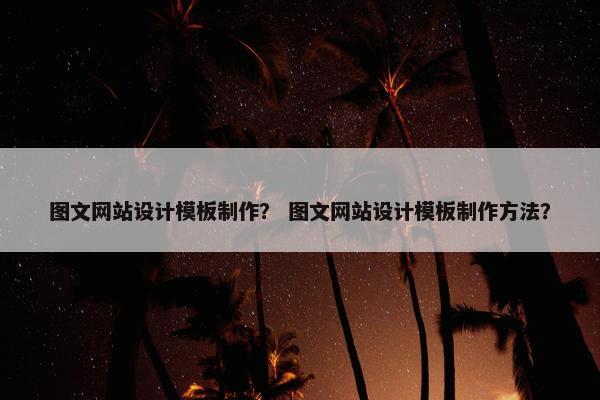 图文网站设计模板制作？ 图文网站设计模板制作方法？