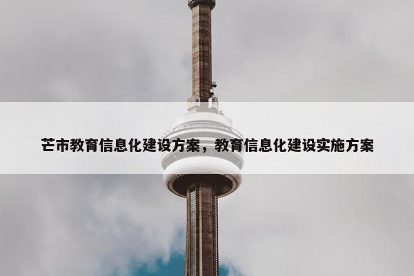芒市教育信息化建设方案，教育信息化建设实施方案