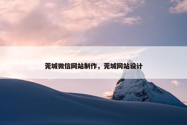 莞城微信网站制作，莞城网站设计