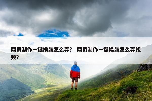 网页制作一键换肤怎么弄？ 网页制作一键换肤怎么弄视频？