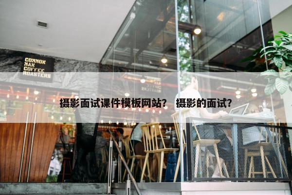 摄影面试课件模板网站？ 摄影的面试？