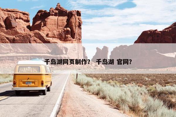 千岛湖网页制作？ 千岛湖 官网？