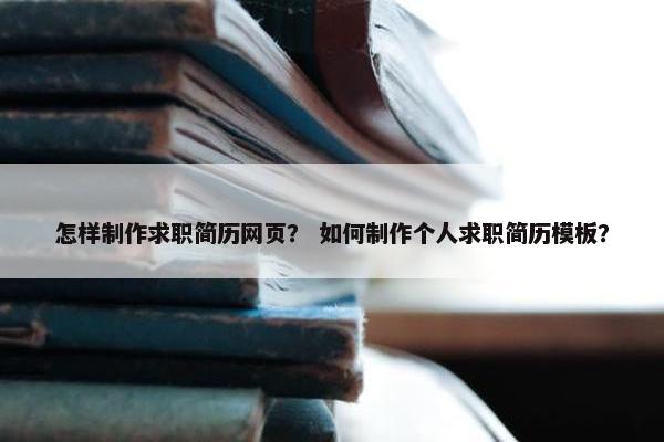 怎样制作求职简历网页？ 如何制作个人求职简历模板？