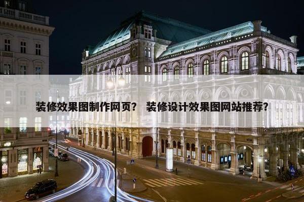 装修效果图制作网页？ 装修设计效果图网站推荐？