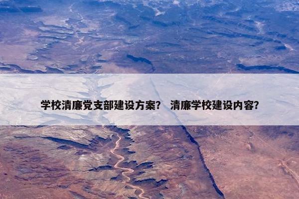 学校清廉党支部建设方案？ 清廉学校建设内容？