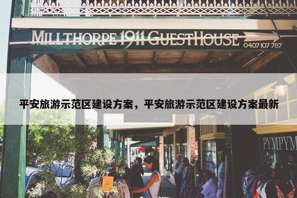 平安旅游示范区建设方案，平安旅游示范区建设方案最新