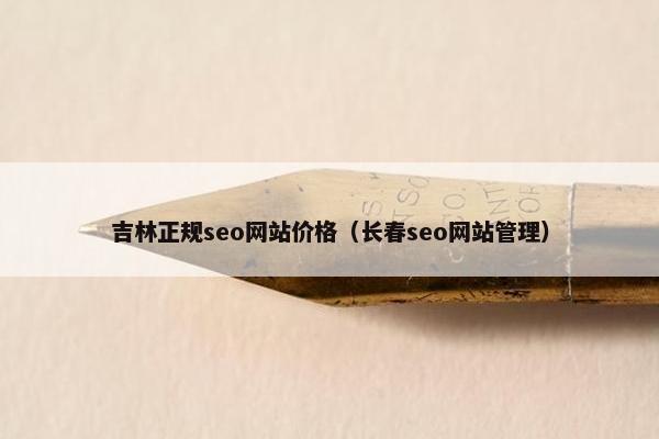 吉林正规seo网站价格（长春seo网站管理）