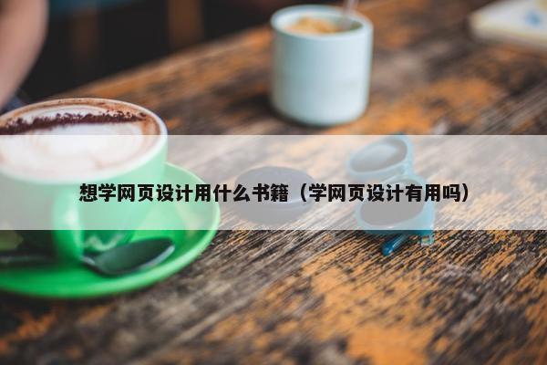 想学网页设计用什么书籍（学网页设计有用吗）