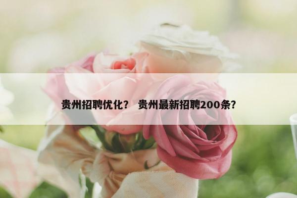 贵州招聘优化？ 贵州最新招聘200条？