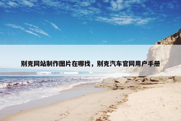 别克网站制作图片在哪找，别克汽车官网用户手册