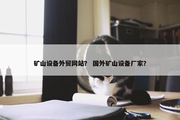 矿山设备外贸网站？ 国外矿山设备厂家？