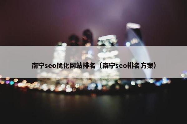 南宁seo优化网站排名（南宁seo排名方案）