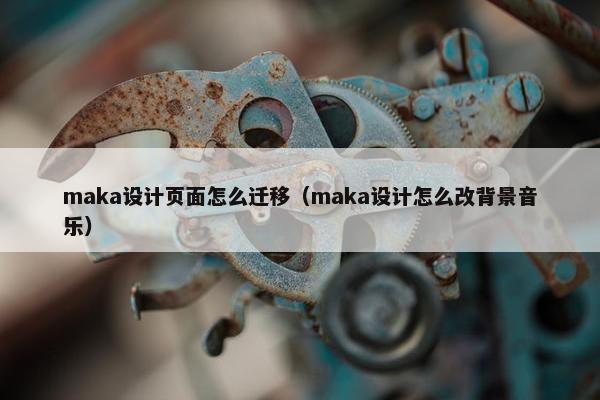 maka设计页面怎么迁移（maka设计怎么改背景音乐）