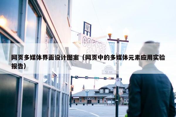 网页多媒体界面设计图案（网页中的多媒体元素应用实验报告）
