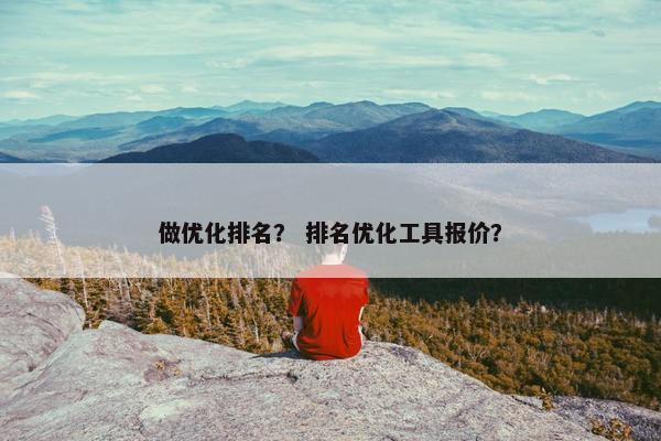 做优化排名？ 排名优化工具报价？