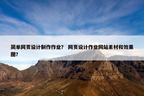 简单网页设计制作作业？ 网页设计作业网站素材和效果图？