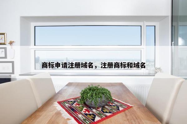 商标申请注册域名，注册商标和域名