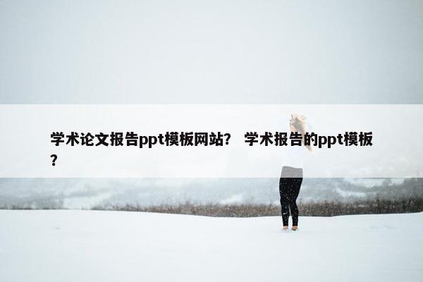 学术论文报告ppt模板网站？ 学术报告的ppt模板？