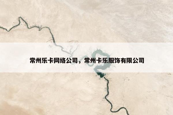 常州乐卡网络公司，常州卡乐服饰有限公司