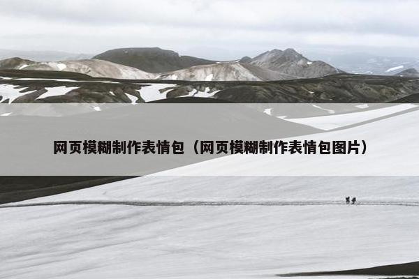 网页模糊制作表情包（网页模糊制作表情包图片）