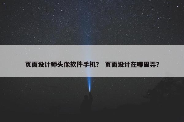 页面设计师头像软件手机？ 页面设计在哪里弄？