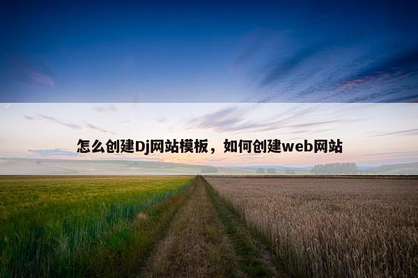 怎么创建Dj网站模板，如何创建web网站
