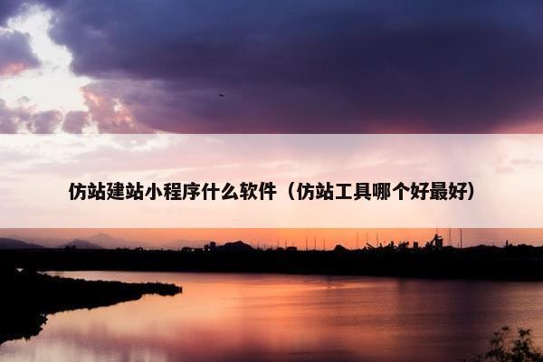 仿站建站小程序什么软件（仿站工具哪个好最好）