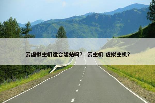云虚拟主机适合建站吗？ 云主机 虚拟主机？
