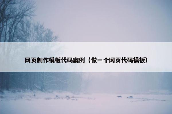 网页制作模板代码案例（做一个网页代码模板）
