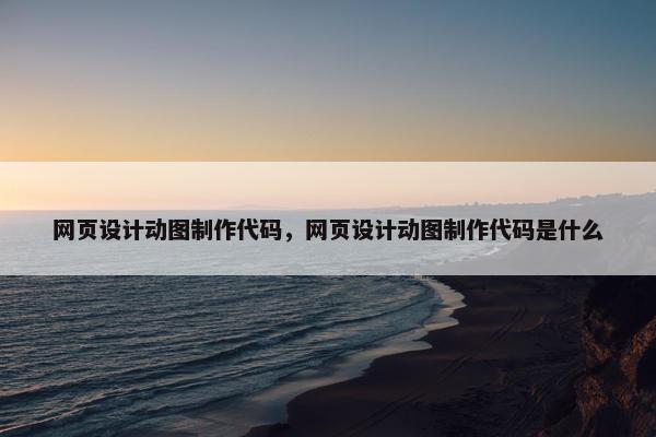 网页设计动图制作代码，网页设计动图制作代码是什么