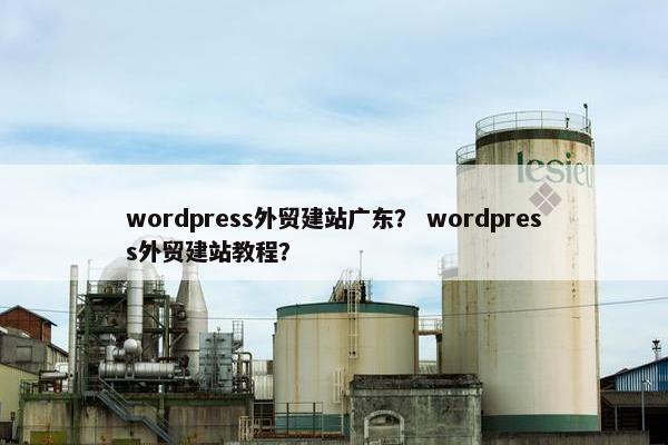 wordpress外贸建站广东？ wordpress外贸建站教程？