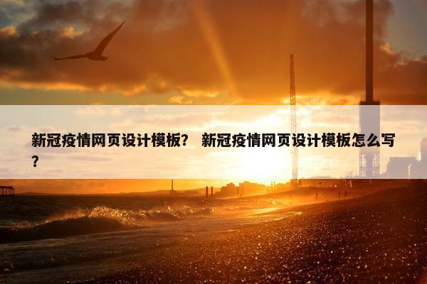 新冠疫情网页设计模板？ 新冠疫情网页设计模板怎么写？