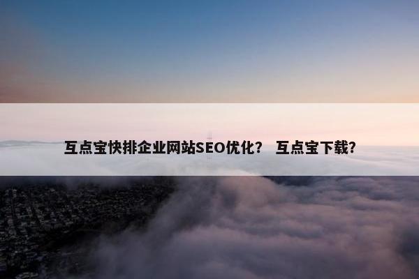 互点宝快排企业网站SEO优化？ 互点宝下载？