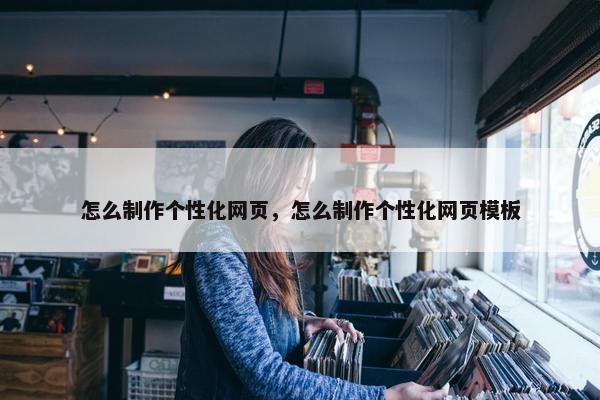 怎么制作个性化网页，怎么制作个性化网页模板