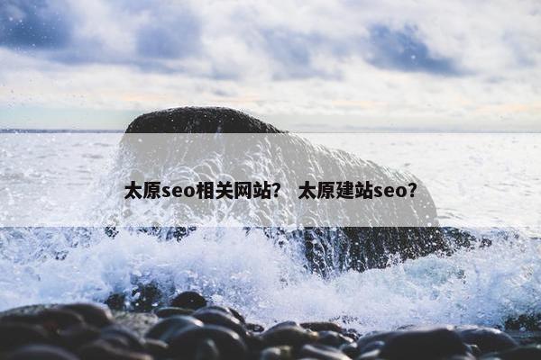 太原seo相关网站？ 太原建站seo？