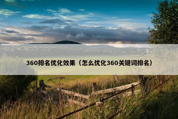 360排名优化效果（怎么优化360关键词排名）