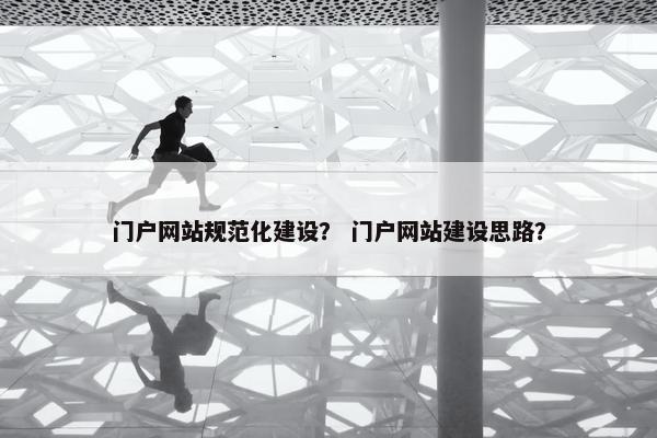 门户网站规范化建设？ 门户网站建设思路？